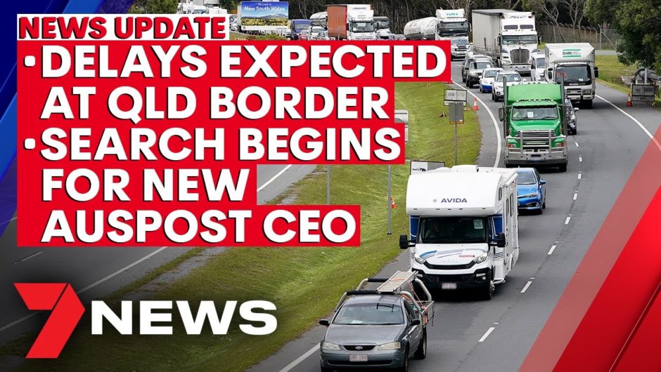 7NEWS Update: QLD border opens to regional NSW; search for new Australia Post CEO begins | 7NEWS