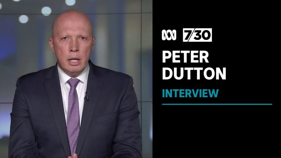 Peter Dutton says Australia needs to be 'realistic' about the threat of China | 7.30